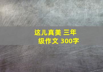 这儿真美 三年级作文 300字